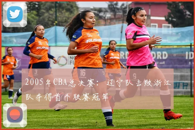 2005年CBA总决赛：辽宁队击败浙江队夺得首个联赛冠军